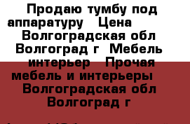 Продаю тумбу под аппаратуру › Цена ­ 9 800 - Волгоградская обл., Волгоград г. Мебель, интерьер » Прочая мебель и интерьеры   . Волгоградская обл.,Волгоград г.